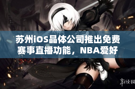 蘇州iOS晶體公司推出免費(fèi)賽事直播功能，NBA愛好者不容錯(cuò)過