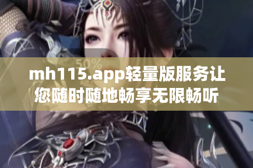 mh115.app輕量版服務讓您隨時隨地暢享無限暢聽