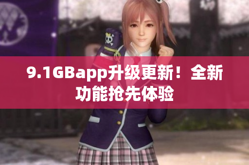 9.1GBapp升級(jí)更新！全新功能搶先體驗(yàn)