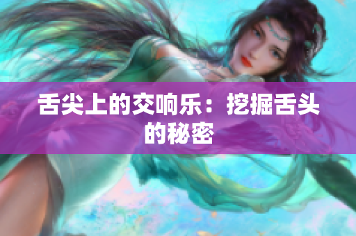 舌尖上的交響樂：挖掘舌頭的秘密