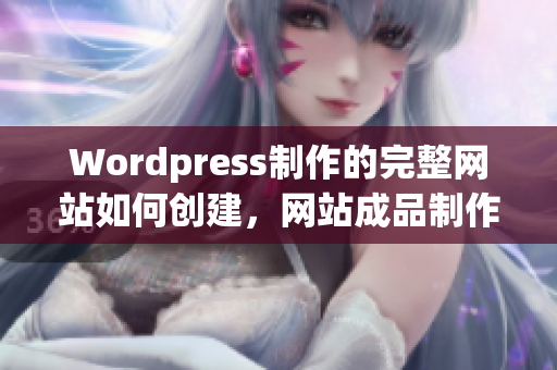 Wordpress制作的完整網(wǎng)站如何創(chuàng)建，網(wǎng)站成品制作的全過程詳解