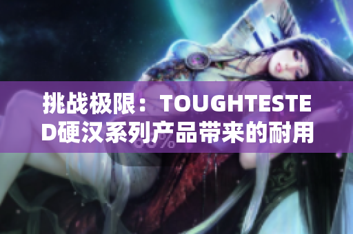 挑戰(zhàn)極限：TOUGHTESTED硬漢系列產(chǎn)品帶來的耐用性與可靠性