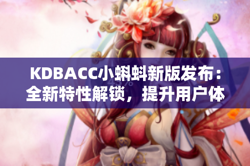 KDBACC小蝌蚪新版發(fā)布：全新特性解鎖，提升用戶體驗(yàn)