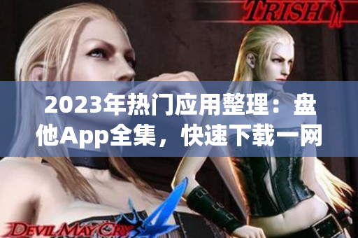 2023年熱門應用整理：盤他App全集，快速下載一網(wǎng)打盡！