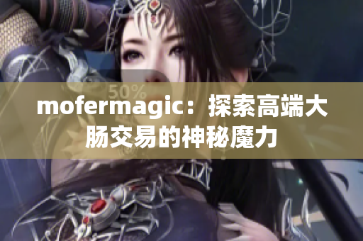 mofermagic：探索高端大腸交易的神秘魔力