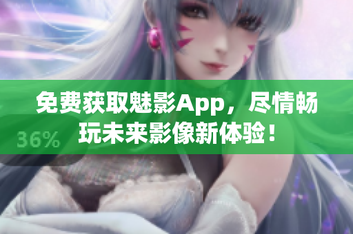 免費獲取魅影App，盡情暢玩未來影像新體驗！