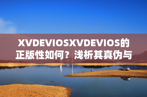 XVDEVIOSXVDEVIOS的正版性如何？淺析其真?zhèn)闻c版權(quán)問題