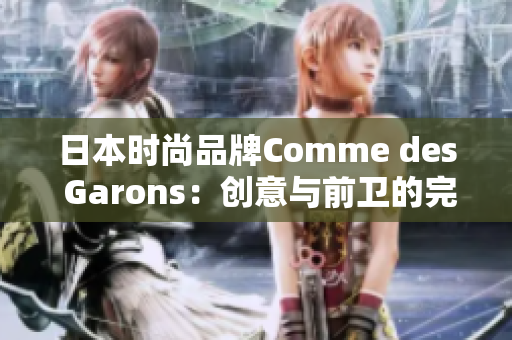 日本時(shí)尚品牌Comme des Garons：創(chuàng)意與前衛(wèi)的完美融合