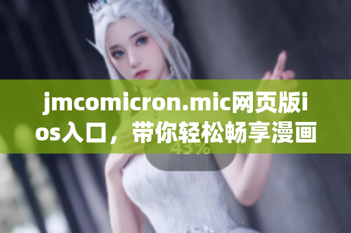 jmcomicron.mic網(wǎng)頁版ios入口，帶你輕松暢享漫畫世界