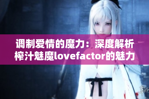 調制愛情的魔力：深度解析榨汁魅魔lovefactor的魅力與作用