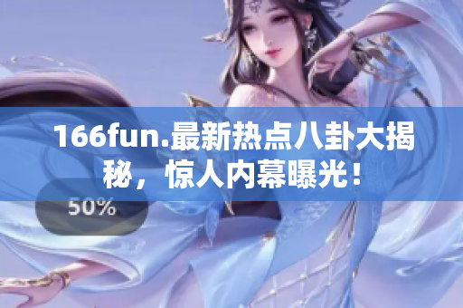 166fun.最新熱點(diǎn)八卦大揭秘，驚人內(nèi)幕曝光！