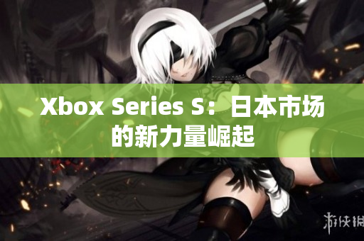 Xbox Series S：日本市場的新力量崛起