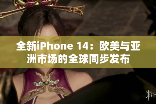 全新iPhone 14：歐美與亞洲市場的全球同步發(fā)布