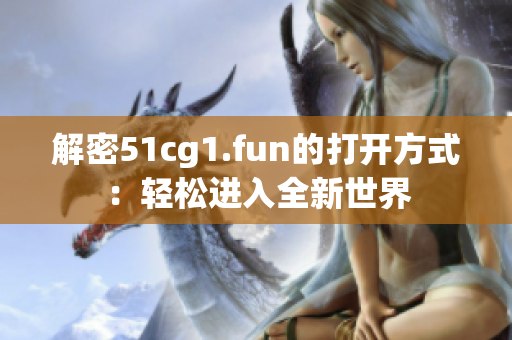 解密51cg1.fun的打開方式：輕松進入全新世界