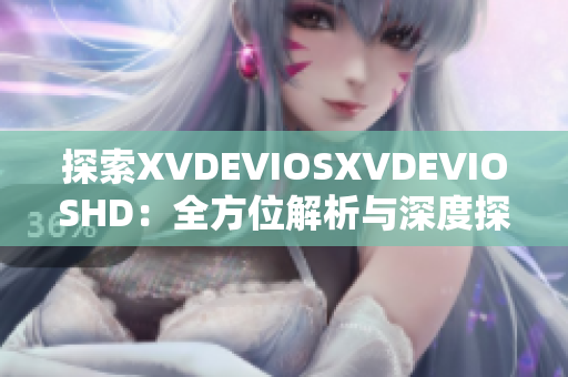 探索XVDEVIOSXVDEVIOSHD：全方位解析與深度探討