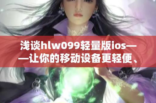 淺談hlw099輕量版ios——讓你的移動設備更輕便、更便捷