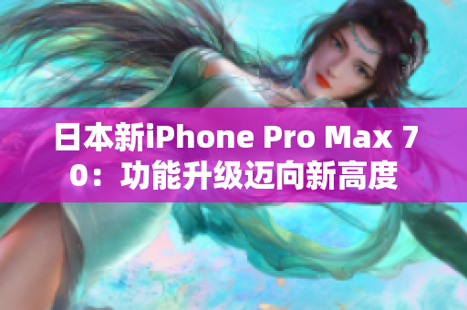 日本新iPhone Pro Max 70：功能升級邁向新高度