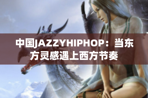 中國(guó)JAZZYHIPHOP：當(dāng)東方靈感遇上西方節(jié)奏