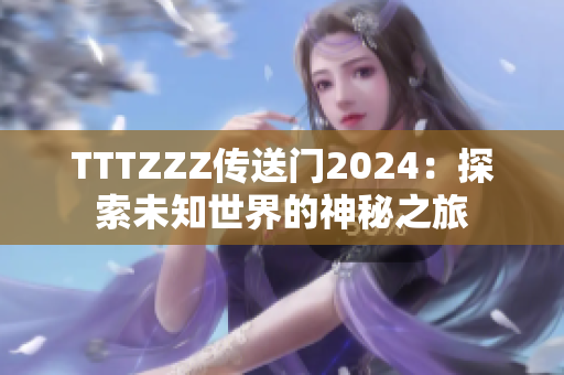 TTTZZZ傳送門2024：探索未知世界的神秘之旅