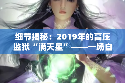 細節(jié)揭秘：2019年的高壓監(jiān)獄“滿天星”——一場自由之路的深度探索