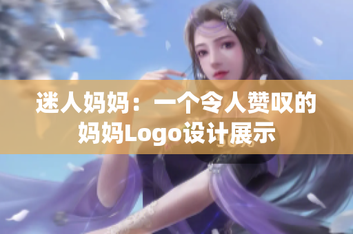 迷人媽媽：一個令人贊嘆的媽媽Logo設(shè)計展示