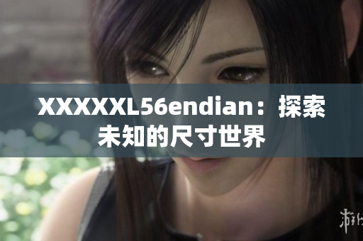 XXXXXL56endian：探索未知的尺寸世界