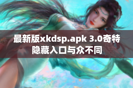 最新版xkdsp.apk 3.0奇特隱藏入口與眾不同