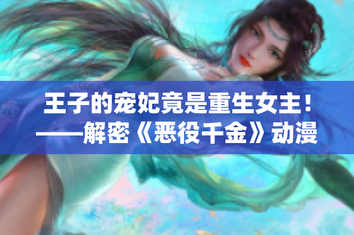 王子的寵妃竟是重生女主！——解密《惡役千金》動漫中的驚天秘密