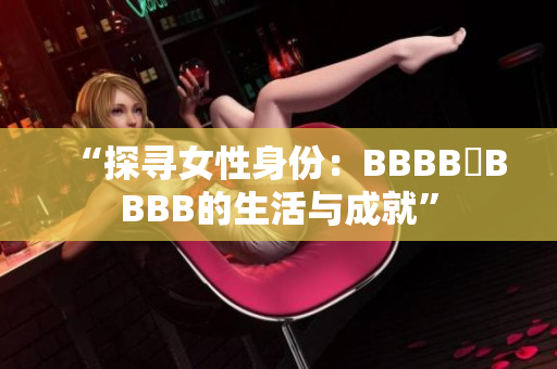 “探尋女性身份：BBBB槡BBBB的生活與成就”