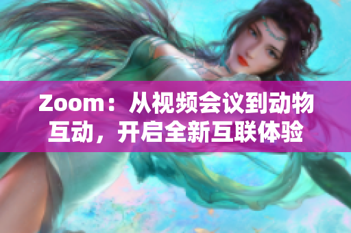 Zoom：從視頻會議到動物互動，開啟全新互聯(lián)體驗