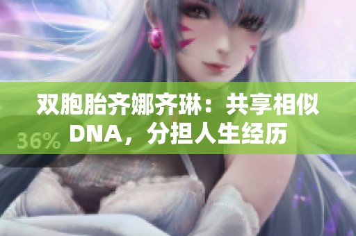 雙胞胎齊娜齊琳：共享相似DNA，分擔人生經(jīng)歷