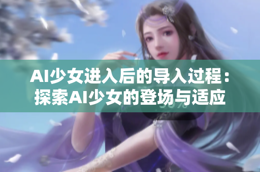 AI少女進入后的導(dǎo)入過程：探索AI少女的登場與適應(yīng)