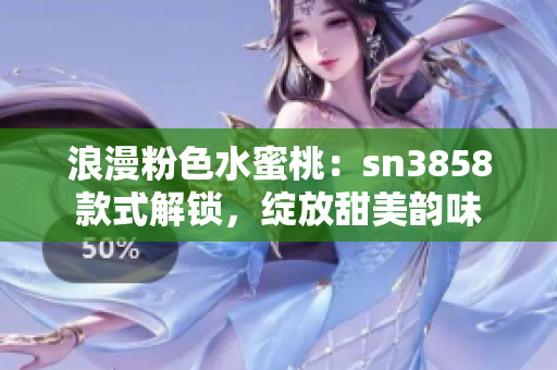 浪漫粉色水蜜桃：sn3858款式解鎖，綻放甜美韻味