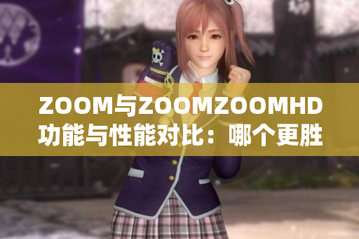 ZOOM與ZOOMZOOMHD功能與性能對(duì)比：哪個(gè)更勝一籌？