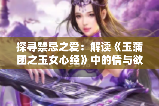 探尋禁忌之愛：解讀《玉蒲團(tuán)之玉女心經(jīng)》中的情與欲