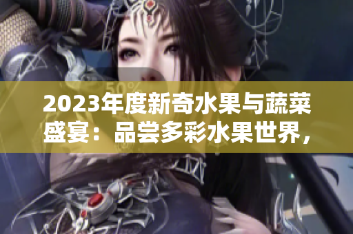 2023年度新奇水果與蔬菜盛宴：品嘗多彩水果世界，探索秋葵的粉色魅力