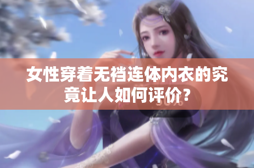 女性穿著無襠連體內(nèi)衣的究竟讓人如何評(píng)價(jià)？