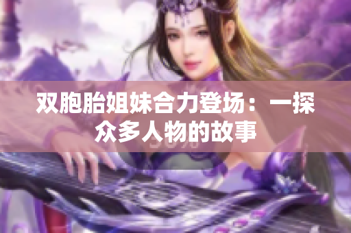 雙胞胎姐妹合力登場：一探眾多人物的故事