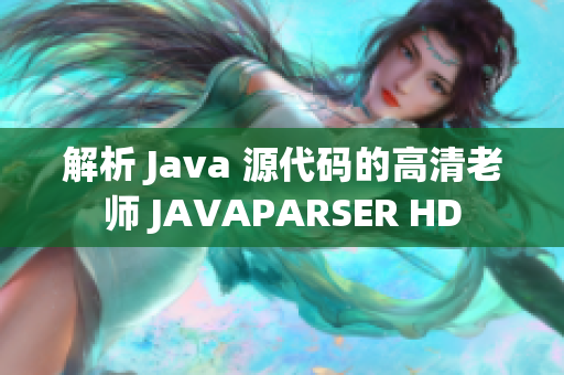 解析 Java 源代碼的高清老師 JAVAPARSER HD