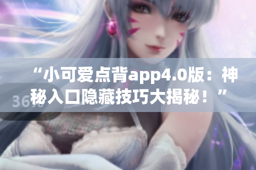 “小可愛點(diǎn)背app4.0版：神秘入口隱藏技巧大揭秘！”