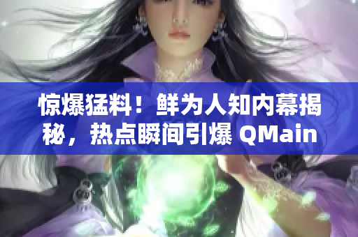 驚爆猛料！鮮為人知內(nèi)幕揭秘，熱點瞬間引爆 QMainWindow!