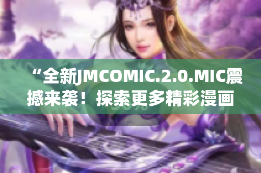 “全新JMCOMIC.2.0.MIC震撼來襲！探索更多精彩漫畫世界！”