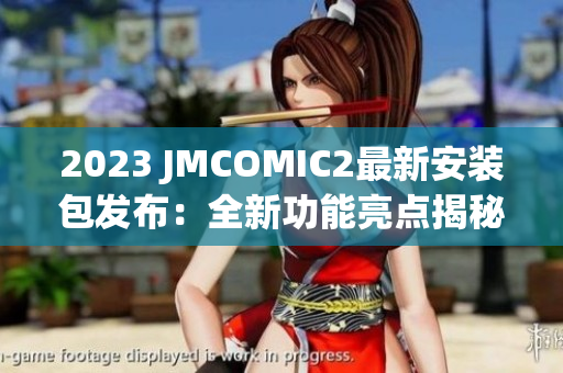 2023 JMCOMIC2最新安裝包發(fā)布：全新功能亮點(diǎn)揭秘