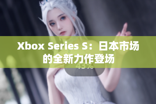 Xbox Series S：日本市場(chǎng)的全新力作登場(chǎng)