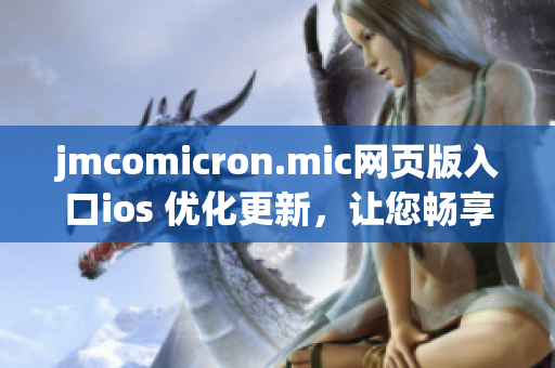 jmcomicron.mic網(wǎng)頁版入口ios 優(yōu)化更新，讓您暢享更順暢的閱讀體驗(yàn)