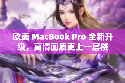 歐美 MacBook Pro 全新升級，高清畫質(zhì)更上一層樓