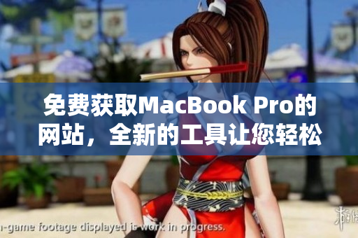 免費(fèi)獲取MacBook Pro的網(wǎng)站，全新的工具讓您輕松搶購最新款