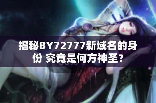 揭秘BY72777新域名的身份 究竟是何方神圣？