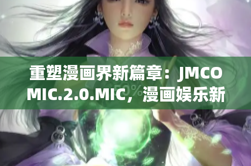 重塑漫畫界新篇章：JMCOMIC.2.0.MIC，漫畫娛樂新體驗(yàn)