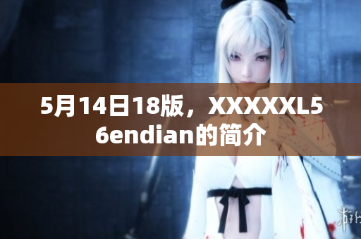 5月14日18版，XXXXXL56endian的簡介